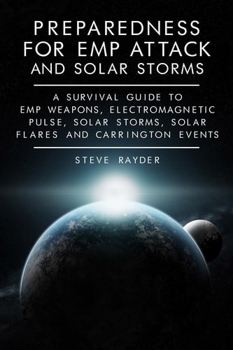 Preparedness for EMP Attack and Solar Storms A Survival Guide to EMP Weapons, Electromagnetic Pulse, Solar Storms, Solar Flares and Carrington Events