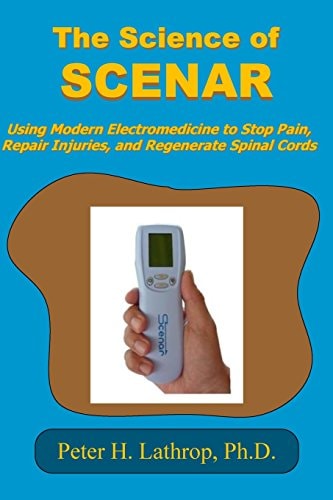 The Science of SCENAR: Self Controlled Energic Neuroadaptive Regulator Using Modern Electromedicine to Stop Pain, Repair Injuries, and Regenerate Spinal Cords
