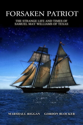 Forsaken Patriot The Strange Life and Times of Samuel May Williams of Texas