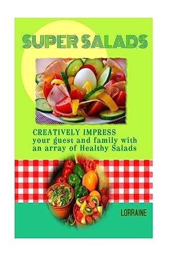 Super Salads Creatively Impress You Guest and Family with an Array of Healthy Salads