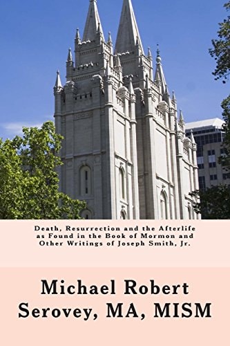 Death, Resurrection and the Afterlife As Found in the Book of Mormon and Other Writings of Joseph Smith, Jr