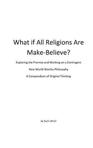 What If All Religions Are Make Believe? Exploring the Premise, and Working on a New World-Worthy Philosophy