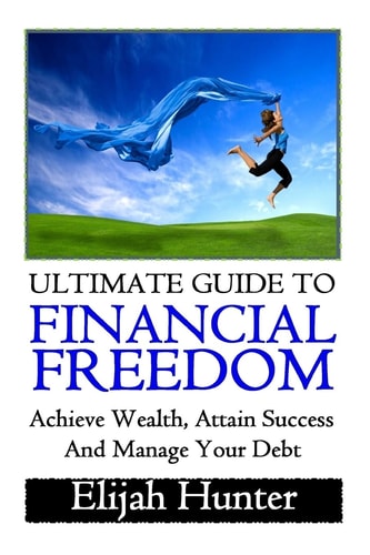 Financial Freedom Ultimate Guide to Achieve Wealth, Attain Success and Manage Your Debt