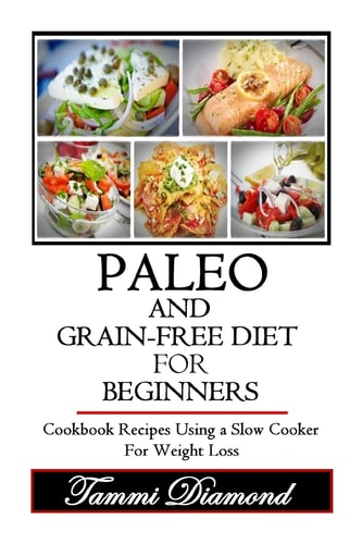 Paleo and Grain-Free Diet for Beginners Cookbook Recipes Using a Slow Cooker for Weight Loss