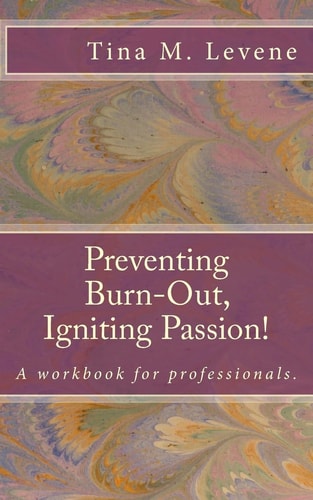 Preventing Burn-Out, Igniting Passion! A Workbook for Professionals.