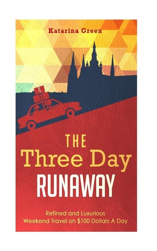 Travel The Three Day Runaway: Refined and Luxurious Weekend Travel on $100 Doll
