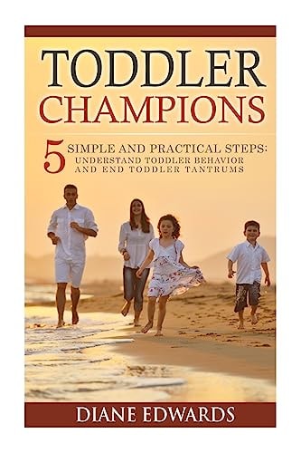 Toddler Champions 5 Simple and Practical Steps: Understand Toddler Behavior and End Toddler Tantrums