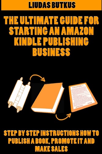 The Ultimate Guide For Starting an Amazon Kindle Publishing Business Step By Step Instructions How To Publish A Book, Promote It And Make Sales