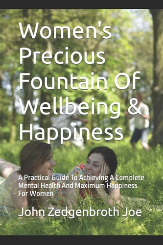 Women's Precious Fountain of Wellbeing and Happiness A Practical Guide to Achieving a Complete Mental Health and Maximum Happiness for Women