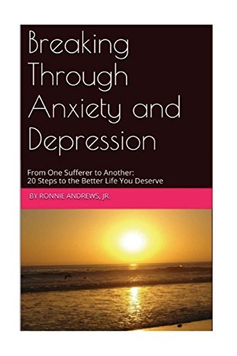 Breaking Through Anxiety and Depression From One Sufferer to Another: 20 Steps to the Better Life You Deserve