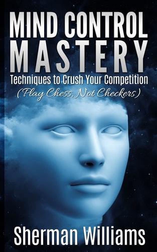 Mind Control Mastery Techniques to Crush Your Competition (Play Chess, Not Checkers)