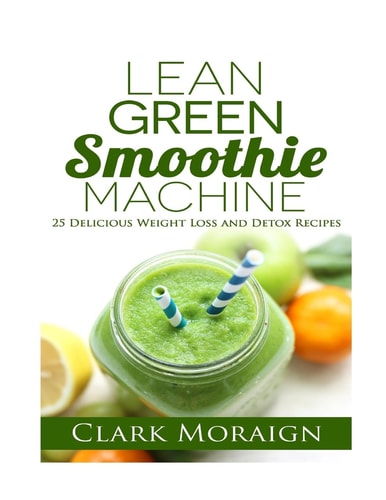Lean Green Smoothie Machine 25 Delicious Weight Loss and Detox Recipes