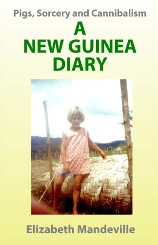 Pigs, Sorcery and Cannibalism A New Guinea Diary