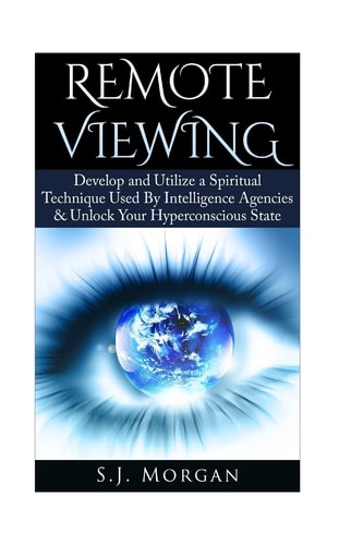 Remote Viewing Develop and Utilize a Spiritual Technique Used by Intelligence Agencies and Unlock Your Hyperconscious State
