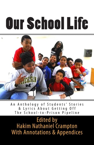 Our School Life An Anthology of Students' Stories and Lyrics about Getting Off the School-To-Prison Pipeline
