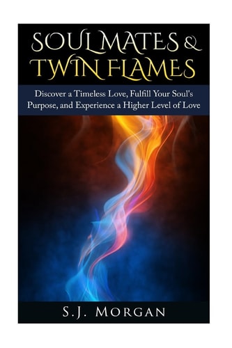 Soul Mates and Twin Flames Discover a Timeless Love, Fulfill Your Soul's Purpose, and Experience a Higher Level of Love