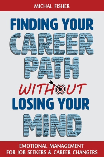 Finding Your Career Path Without Losing Your Mind Emotional Management for Job Seekers and Career Changers
