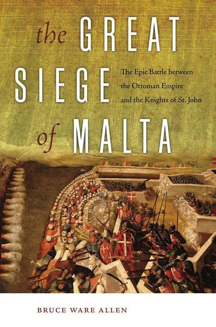 The Great Siege of Malta: The Epic Battle Between the Ottoman Empire and the Knights of St. John