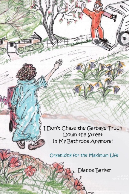 I Dont Chase the Garbage Truck Down the Street in My Bathrobe Anymore!: Organizing for the Maximum Life