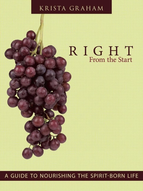 Right From the Start: A Guide to Nourishing the Spirit-Born Life