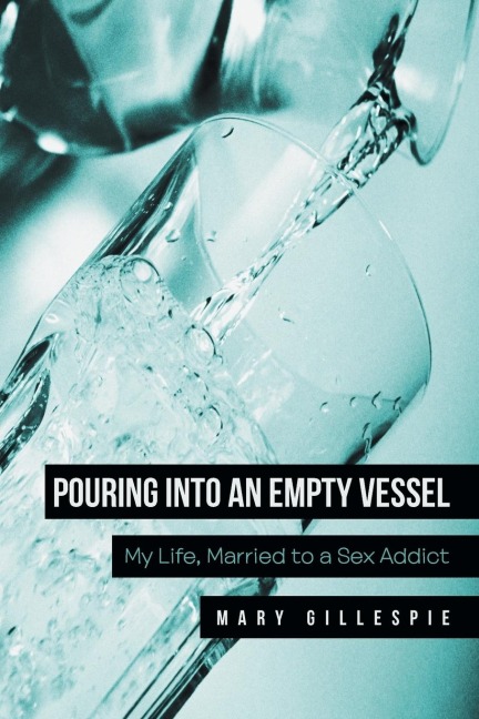 Pouring Into an Empty Vessel My Life, Married to a Sex Addict