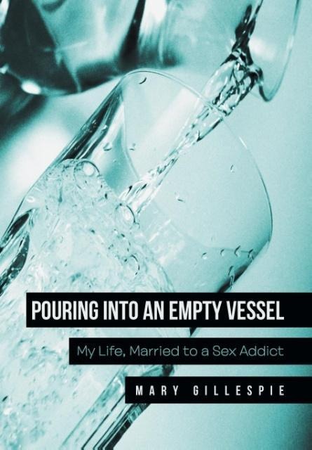 Pouring Into an Empty Vessel My Life, Married to a Sex Addict