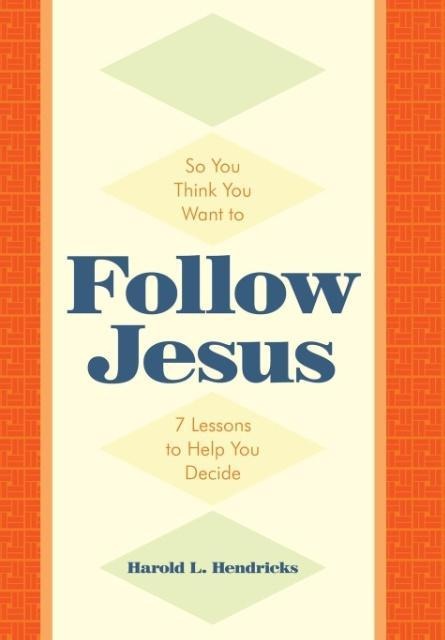 So You Think You Want to Follow Jesus: 7 Lessons to Help You Decide