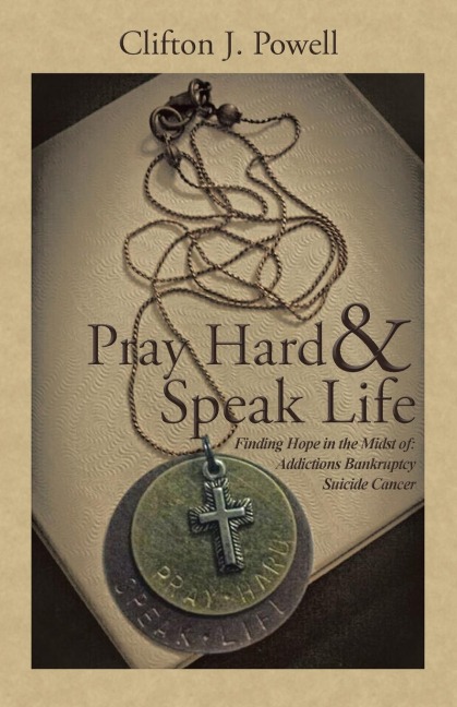 Pray Hard & Speak Life: Finding Hope in the Midst of: Addictions Bankruptcy Suicide Cancer