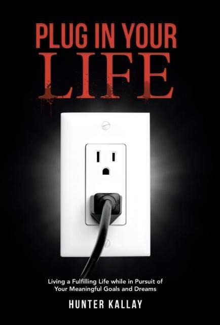 Plug in Your Life: Living a Fulfilling Life while in Pursuit of Your Meaningful Goals and Dreams
