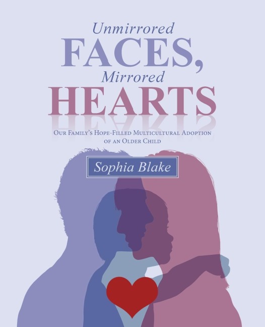 Unmirrored Faces, Mirrored Hearts: Our Familys Hope-Filled Multicultural Adoption of an Older Child