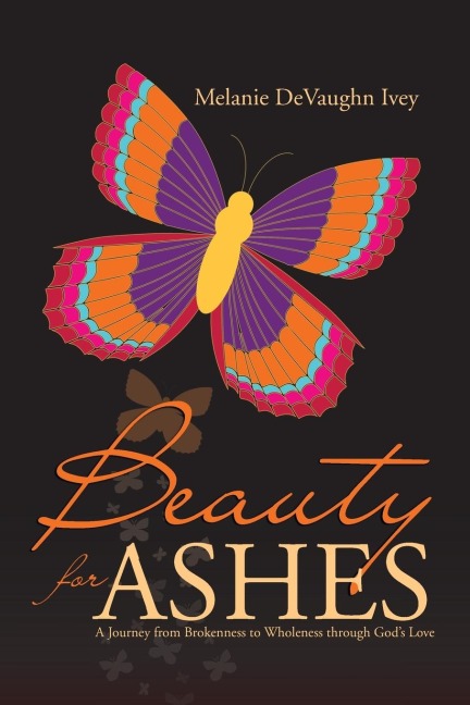 Beauty for Ashes: A Journey from Brokenness to Wholeness through Gods Love