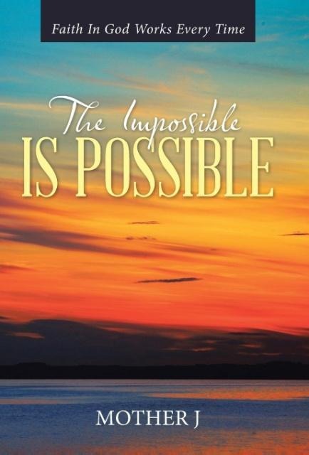 The Impossible Is Possible: Faith In God Works Every Time