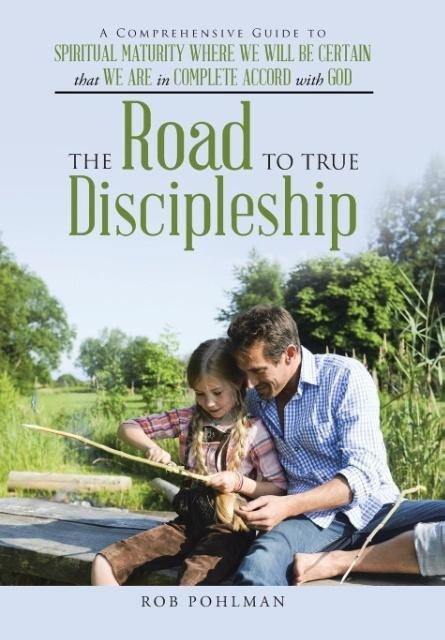 The Road to True Discipleship: A Comprehensive Guide to Spiritual Maturity Where We Will Be Certain that We Are in Complete Accord with God