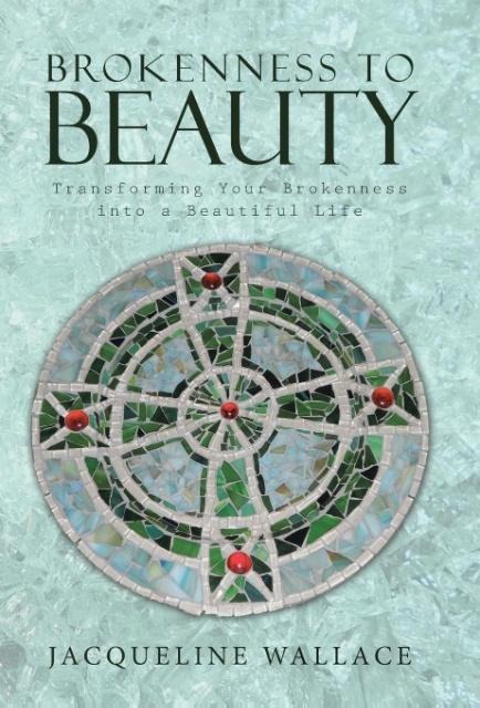 Brokenness to Beauty: Transforming Your Brokenness into a Beautiful Life