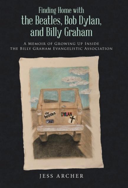 Finding Home with the Beatles, Bob Dylan, and Billy Graham: A Memoir of Growing Up Inside the Billy Graham Evangelistic Association