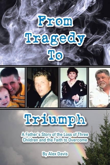From Tragedy to Triumph: A Fathers Story of the Loss of Three Children and the Faith to Overcome