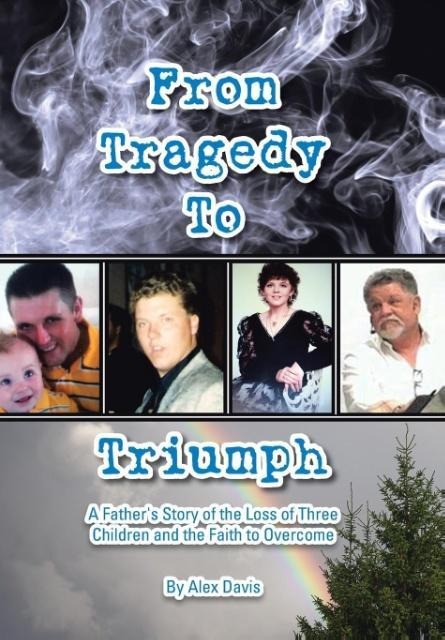 From Tragedy to Triumph: A Fathers Story of the Loss of Three Children and the Faith to Overcome