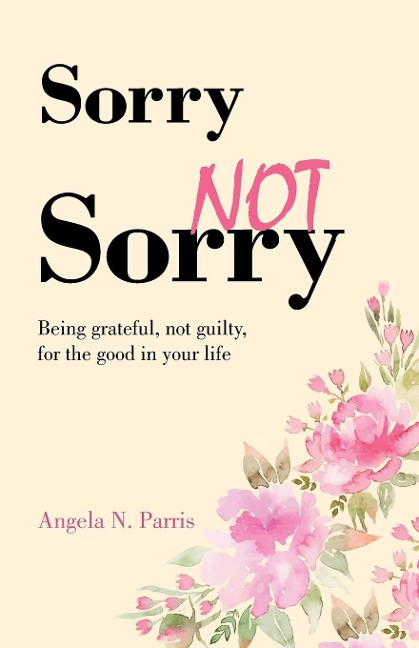 Sorry Not Sorry: Being grateful, not guilty, for the good in your life