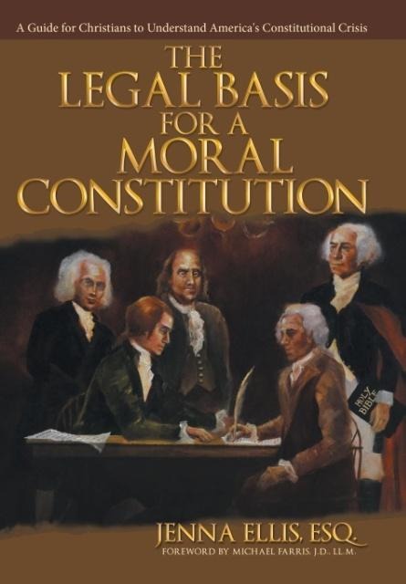The Legal Basis for a Moral Constitution: A Guide for Christians to Understand America's Constitutional Crisis`