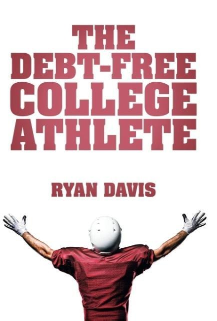 The Debt-Free College Athlete: Attend Your Dream School. Get Recruited. Graduate 100% Debt-Free.