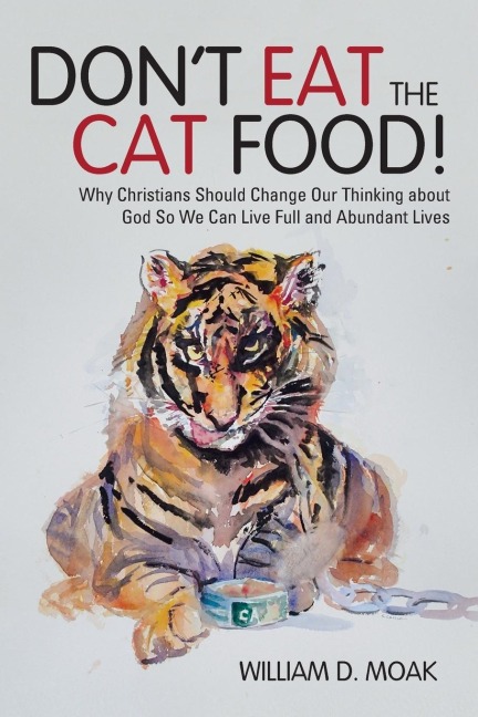 Dont Eat the Cat Food!: Why Christians Should Change Our Thinking about God So We Can Live Full and Abundant Lives