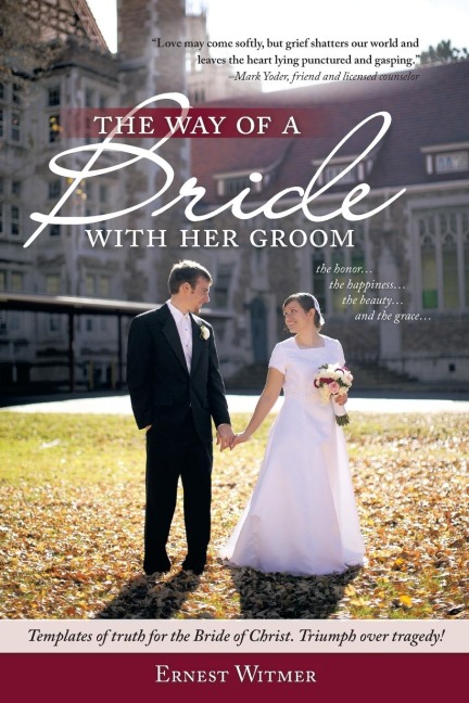 The Way of a Bride with Her Groom: Love may come softly, but grief shatters our world and leaves the heart lying punctured and gasping. the honor... the happiness, the beauty... and the grace... Templates of truth for the Bride of Christ.  Triumph over