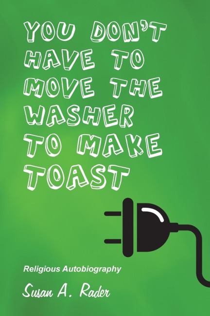 YOU DONT HAVE TO MOVE THE WASHER TO MAKE TOAST: Religious Autobiography