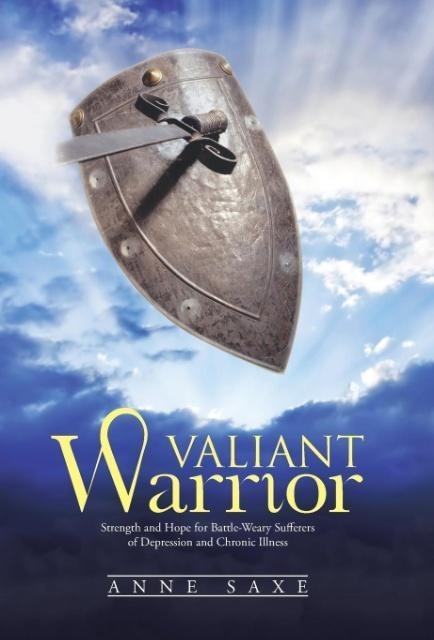 Valiant Warrior: Strength and Hope for Battle-Weary Sufferers of Depression and Chronic Illness