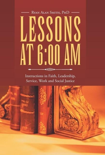 Lessons at 6: 00 AM: Instructions in Faith, Leadership, Service, Work and Social Justice