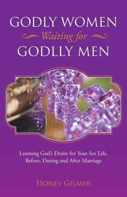 Godly Women Waiting for Godlly Men Learning God's Desire for Your Sex Life, Before, During and After Marriage