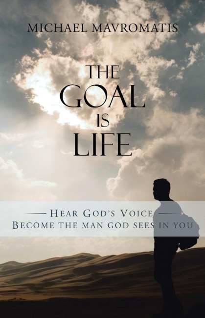 The Goal is Life: Hear Gods Voice Become the man God sees in you