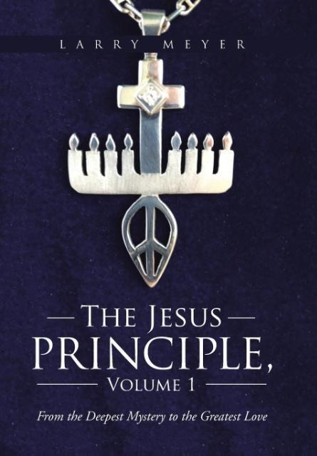 The Jesus Principle, Volume 1: From the Deepest Mystery to the Greatest Love