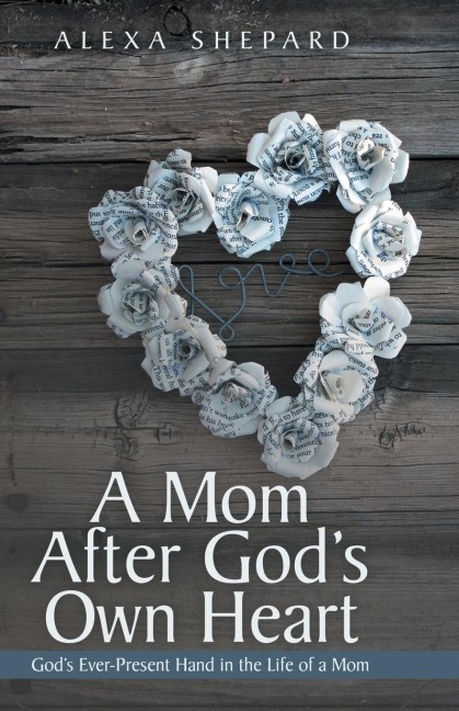 A Mom After Gods Own Heart: Gods Ever-Present Hand in the Life of a Mom