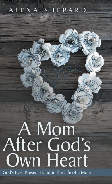 A Mom After Gods Own Heart: Gods Ever-Present Hand in the Life of a Mom